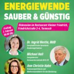 Auf grünem Hintergrund sieht man oben den Schriftzug in Großbuchstaben "ENERGIEWENDE", direkt darunter und ebenfalls in Großbuchstaben "SAUBER & GÜNSTIG". Direkt darunter sind auf einem Fond in Magenta in weißen Buchstaben die Infos "Diskussion im Restaurant Kleiner Friedrich, Friedrichstraße 2-4, Tornesch zu lesen. Links davon befindet sich noch ein Kuller in Magnet mit der Info in weißer Schrift: Freitag, 7. Februar, 18 Uhr. Im unteren Teil des Bildes sind links direkt untereinander runde Fotos von Ingrid Nestle, Energiepolitische Sprecherin der Bundestagsfraktion, und Ann Christin Hahn, Unternehmerin und Direktkandidation für den Kreis Pinneberg, Wahlkreis 007. Auf der rechten Seite, mittig zu den beiden Fotos links angeordnet, ist noch ein rundes Foto von Michael Hell, Energieberater bei den Verbraucherzentralen Hamburg und Schleswig-Holstein. Die Namen und Infos zu Amt bzw. Mandat bzw. Beruf stehen in weißer Schrift in der Mitte dazwischen jeweils auf Höhe des dazugehörigen Fotos.