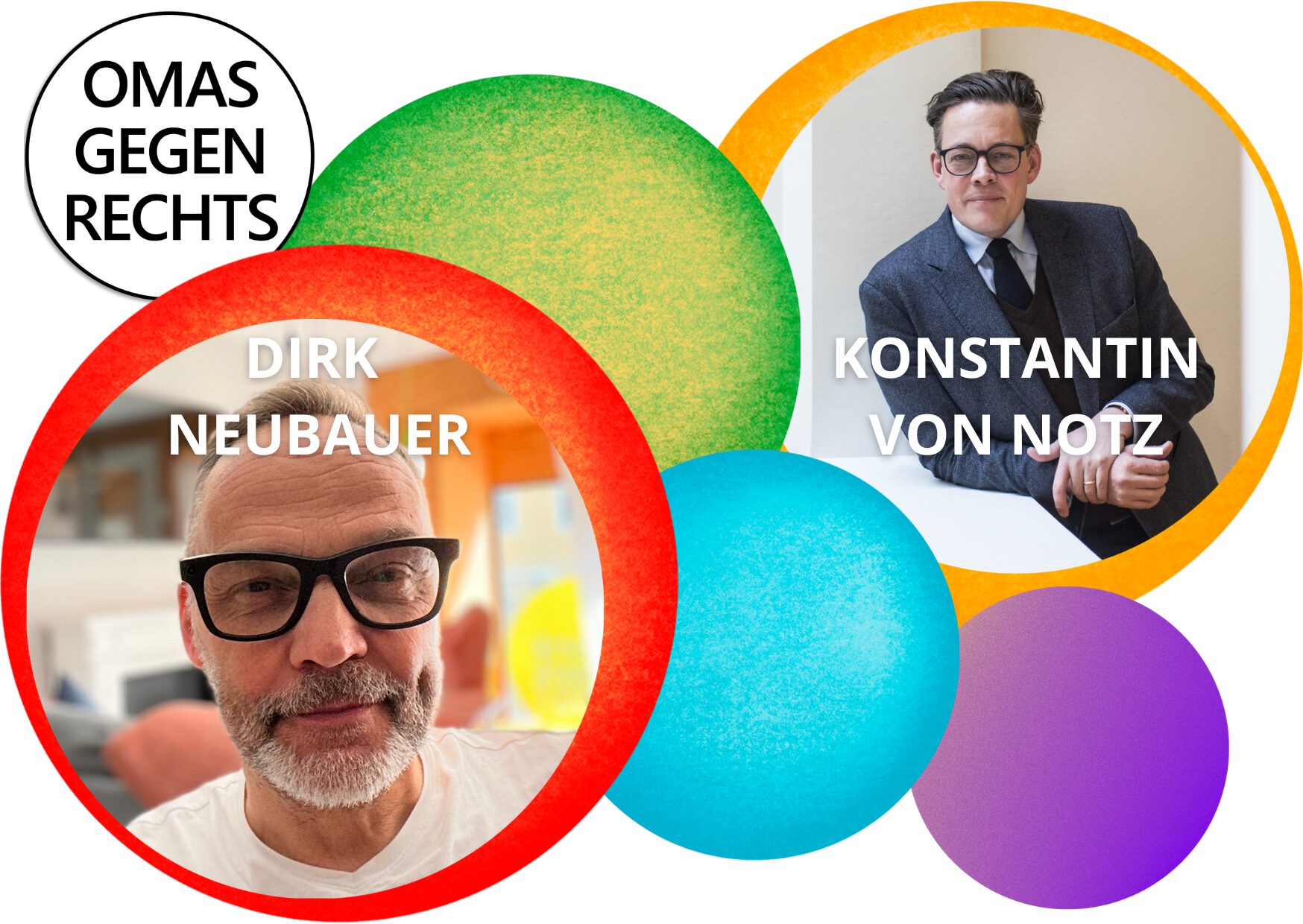 Das Bild zeigt gefüllte Kreise in Rot, Grün, Orange, Türkisblau und Lila von unterschiedlicher Größe sowie einen Kreis in Schwarz-Weiß in der oberen linken Ecke. In ihm steht in Großbuchtsaben dreizeilig OMAS GEGEN RECHTS. Im roten Kreis, der sich in der linken Hälfte des Bildes befindet, ist ein Porträtfoto eines Mannes mit kurzen Haaren und grau-weißem gestutztem Bart und schwarzer Brille. Er trägt ein weißes T-Shirt. Das ist Dirk Neubauer. Im Kreis in Orange auf der rechten Bildhälfte oben ist auch ein Foto. Es zeigt einen Mann im Anzug mit Weste und Krawatte und hellgrauem Hemd. Er trägt ebenfalls eine schwarze Brille und geht mit seinem einen Arm auf einer weißen Balustrade. Das ist Konstantin von Notz. Beide Männer lächeln verschmitzt.