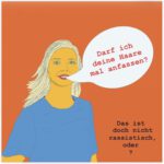 Das Bild ist eine Grafik und zeigt vor orange Hintergrund eine Frau mit blonden langen Haaren. Sie trägt ein blaues T-shirt. Rechts neben ihrem Gesicht ist eine Sprechblase mit der Schrift "Darf ich deine Haare m al anfassen?" Unten rechts im Bild steht der Satz "Das ist doch nicht rassistisch, oder?"