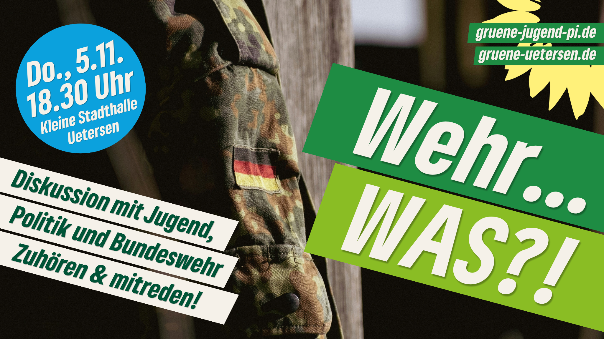 Das Bild zeigt die rechte Seite einer Uniformjacke mit Camouflage, auf dem Ärmel ein Deutschland-Flaggen-Aufnäher. Oben rechts in der Ecke ist ein viertel des Sonnenblumen-Logos zu sehen, drauf die Webadressen grüne-jugend-pi.de und grüne-uetersen.de Diagonal über bis zur Bildmitte stehen auf der rechten Seite im die Wörter Wehr... und WAS?! auf mittel- und hellgrünem Balken, auf der linken Seite aufgeteilt auf drei cremeweiße Balken "Diskussion und Austausch mit Jugend, Politik und Bundeswehr".